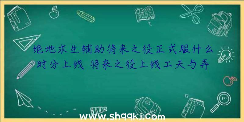 绝地求生辅助将来之役正式服什么时分上线